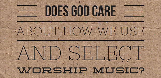 Does God care about how we use and select worship music?